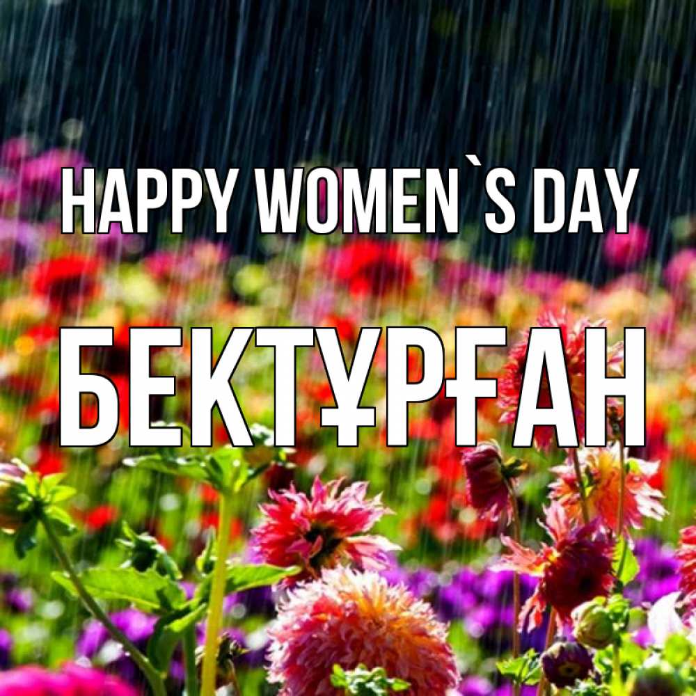 Greetings card с именем, Бектұрған happy women`s day цветы под дождиком к международному женскому дню Greetings with text for free download 